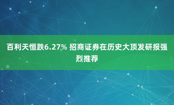 百利天恒跌6.27% 招商证券在历史大顶发研报强烈推荐