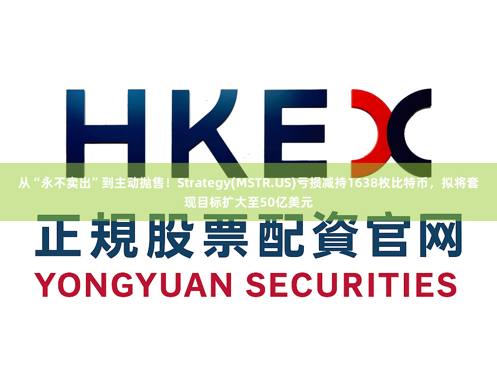 从“永不卖出”到主动抛售！Strategy(MSTR.US)亏损减持1638枚比特币，拟将套现目标扩大至50亿美元