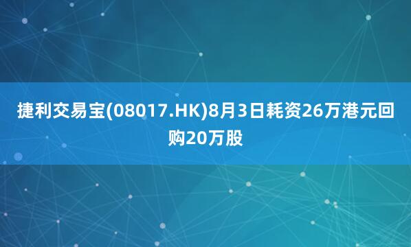 捷利交易宝(08017.HK)8月3日耗资26万港元回购20万股