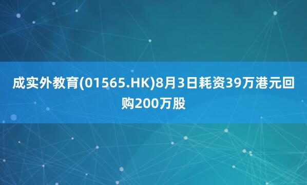 成实外教育(01565.HK)8月3日耗资39万港元回购200万股