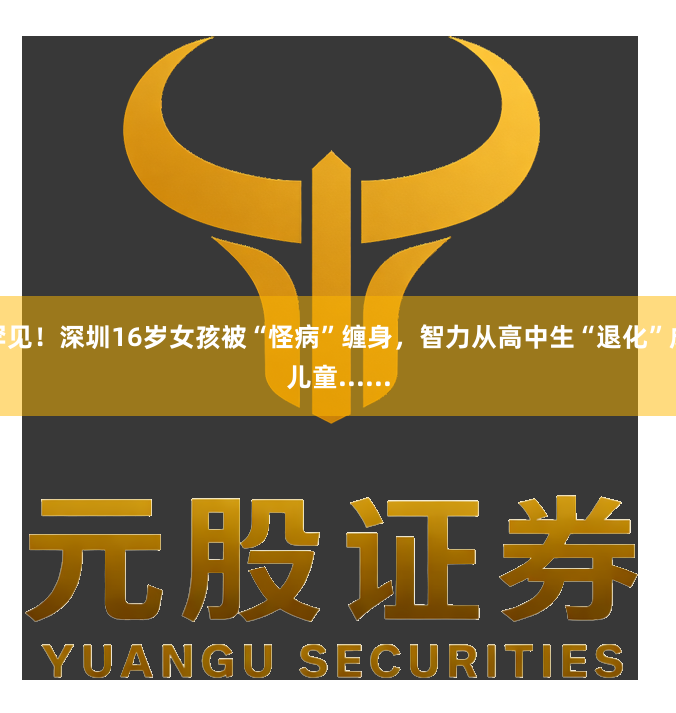 罕见！深圳16岁女孩被“怪病”缠身，智力从高中生“退化”成儿童......