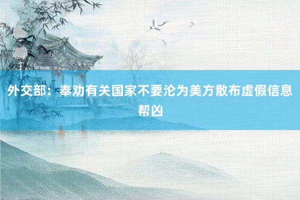 外交部：奉劝有关国家不要沦为美方散布虚假信息帮凶