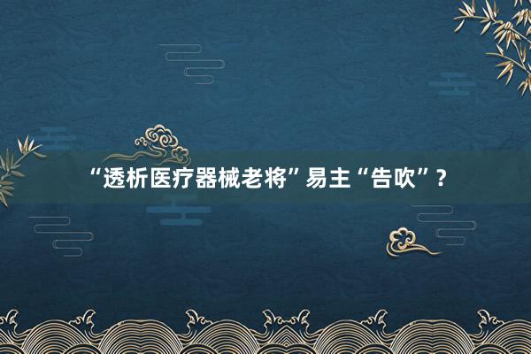 “透析医疗器械老将”易主“告吹”？