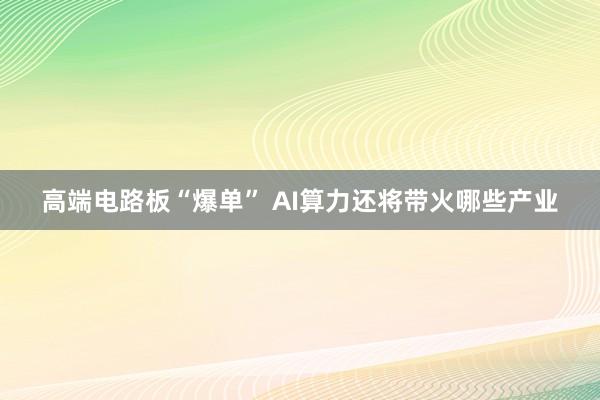 高端电路板“爆单” AI算力还将带火哪些产业