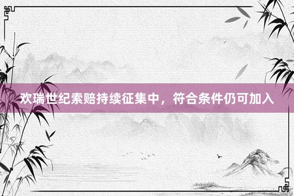 欢瑞世纪索赔持续征集中，符合条件仍可加入