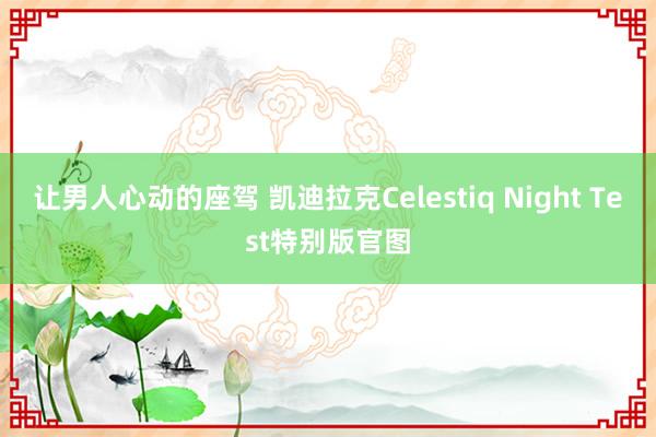 让男人心动的座驾 凯迪拉克Celestiq Night Test特别版官图