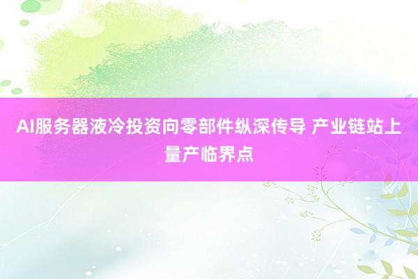 AI服务器液冷投资向零部件纵深传导 产业链站上量产临界点