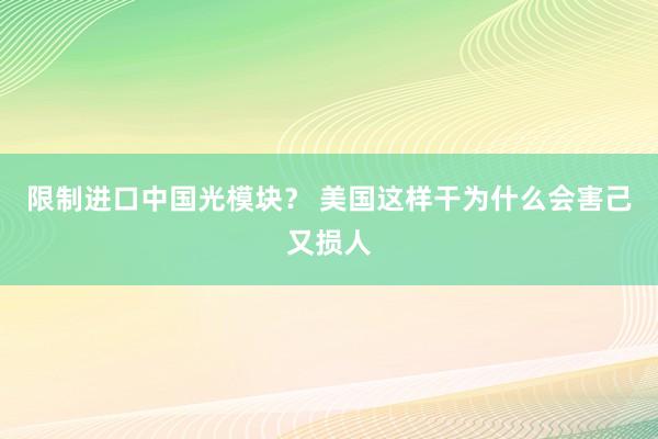 限制进口中国光模块？ 美国这样干为什么会害己又损人