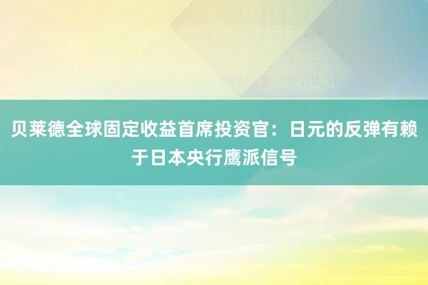 贝莱德全球固定收益首席投资官：日元的反弹有赖于日本央行鹰派信号