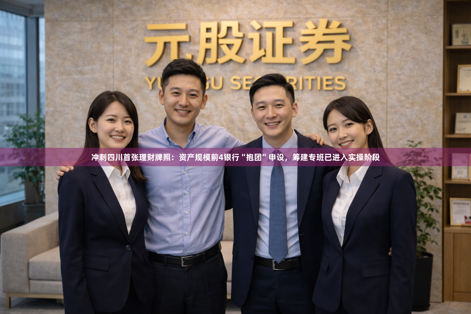 冲刺四川首张理财牌照：资产规模前4银行“抱团”申设，筹建专班已进入实操阶段
