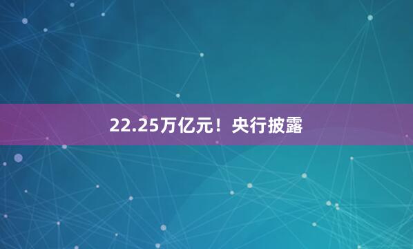 22.25万亿元！央行披露