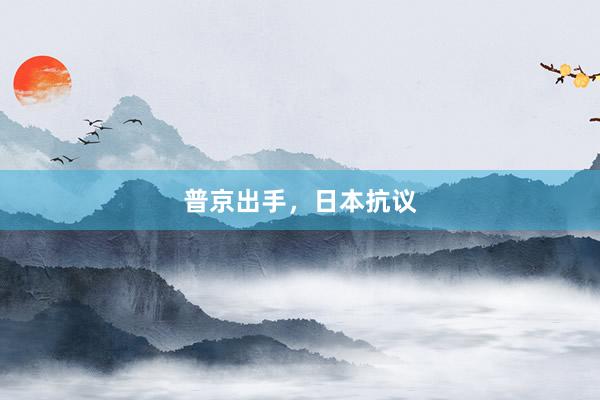 普京出手，日本抗议