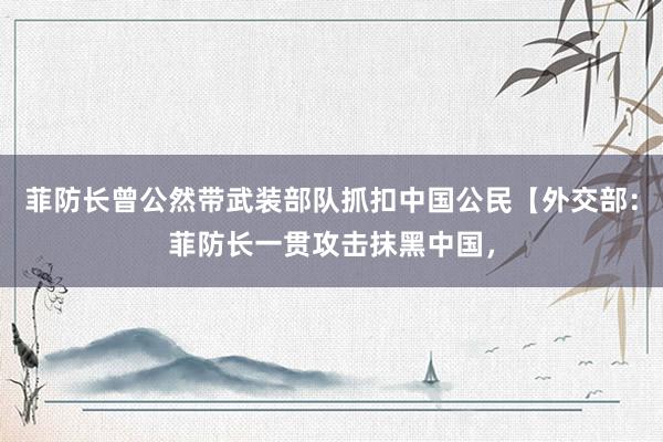 菲防长曾公然带武装部队抓扣中国公民【外交部：菲防长一贯攻击抹黑中国，