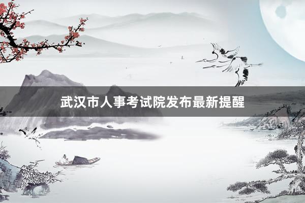 武汉市人事考试院发布最新提醒