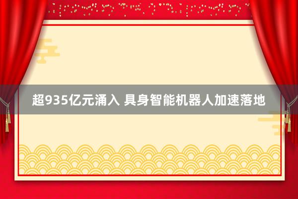 超935亿元涌入 具身智能机器人加速落地