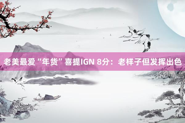老美最爱“年货”喜提IGN 8分：老样子但发挥出色