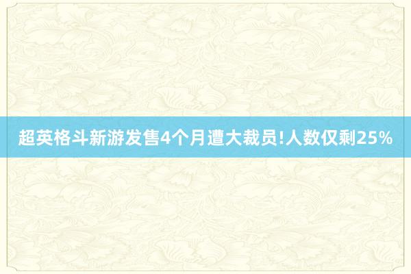 超英格斗新游发售4个月遭大裁员!人数仅剩25%