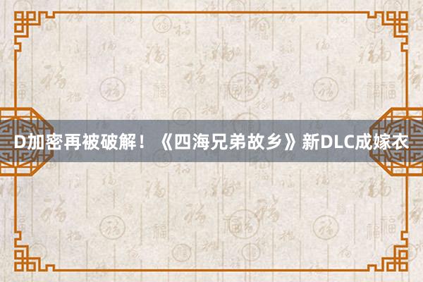 D加密再被破解！《四海兄弟故乡》新DLC成嫁衣