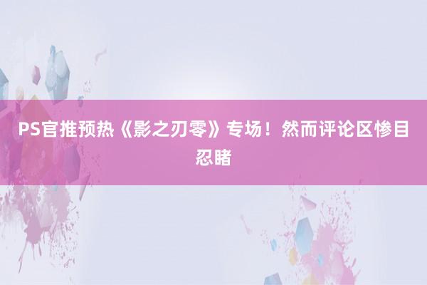 PS官推预热《影之刃零》专场！然而评论区惨目忍睹