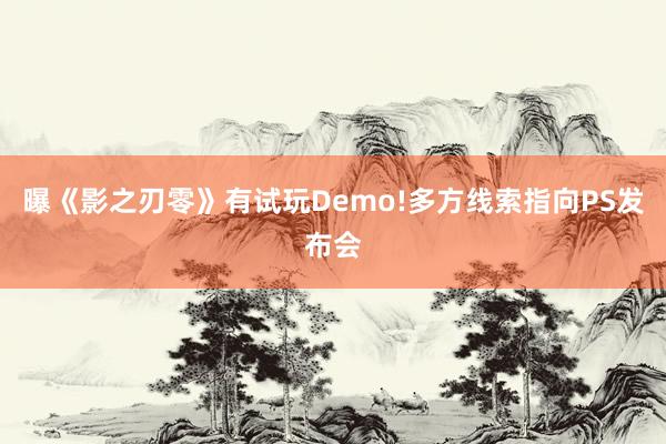 曝《影之刃零》有试玩Demo!多方线索指向PS发布会