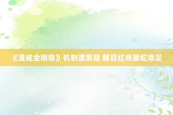 《漫威金刚狼》机制遭质疑 醒目红线画蛇添足