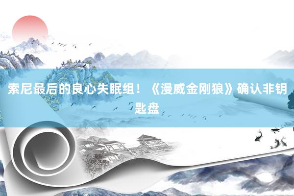 索尼最后的良心失眠组！《漫威金刚狼》确认非钥匙盘