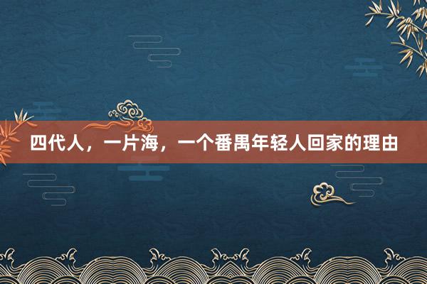 四代人，一片海，一个番禺年轻人回家的理由