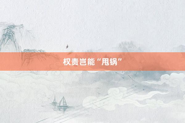 权责岂能“甩锅”