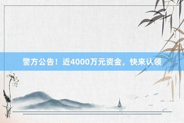 警方公告！近4000万元资金，快来认领