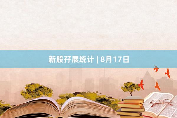 新股孖展统计 | 8月17日