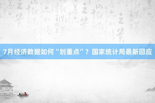 7月经济数据如何“划重点”？国家统计局最新回应