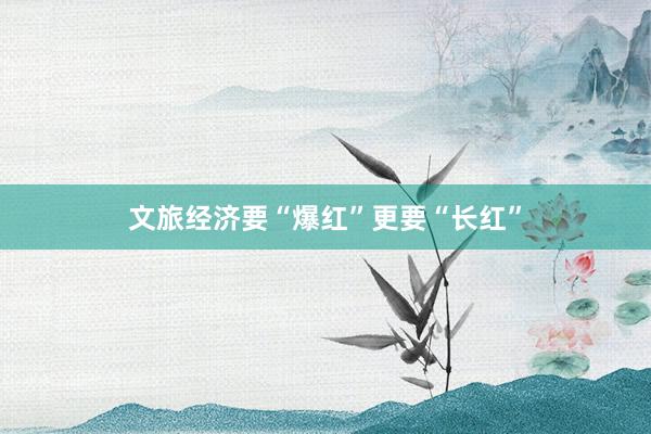 文旅经济要“爆红”更要“长红”