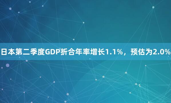 日本第二季度GDP折合年率增长1.1%，预估为2.0%