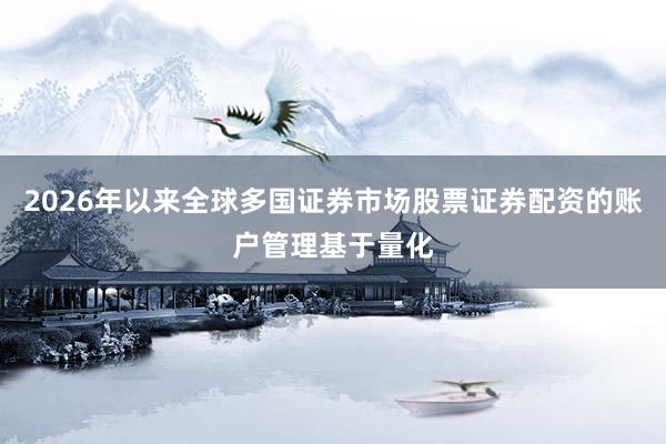 2026年以来全球多国证券市场股票证券配资的账户管理基于量化