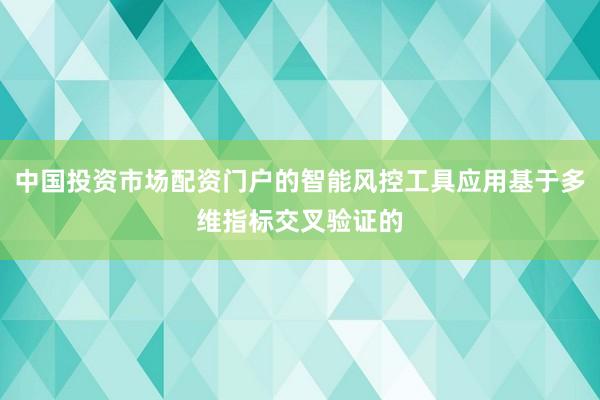 中国投资市场配资门户的智能风控工具应用基于多维指标交叉验证的