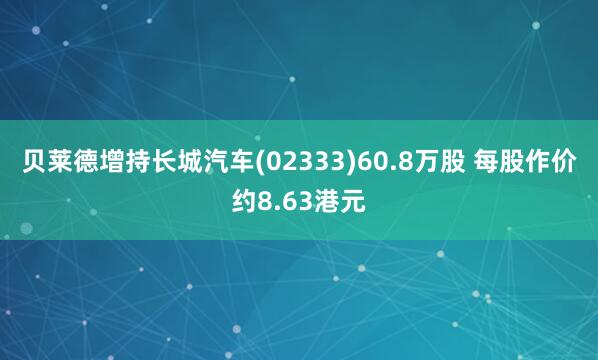 贝莱德增持长城汽车(02333)60.8万股 每股作价约8.63港元