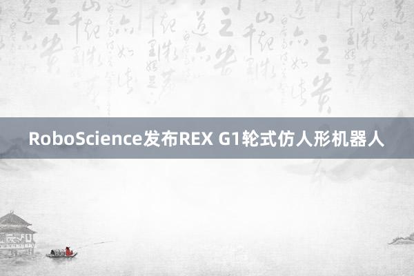 RoboScience发布REX G1轮式仿人形机器人