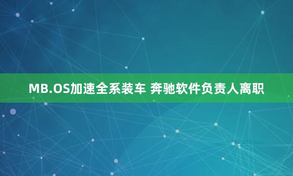 MB.OS加速全系装车 奔驰软件负责人离职