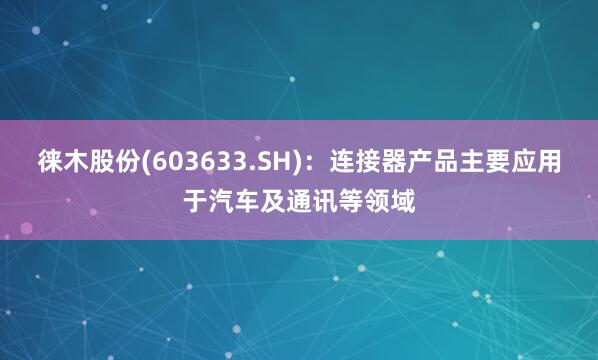 徕木股份(603633.SH)：连接器产品主要应用于汽车及通讯等领域