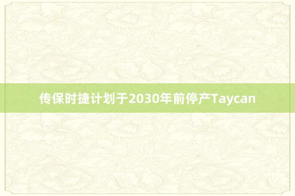 传保时捷计划于2030年前停产Taycan
