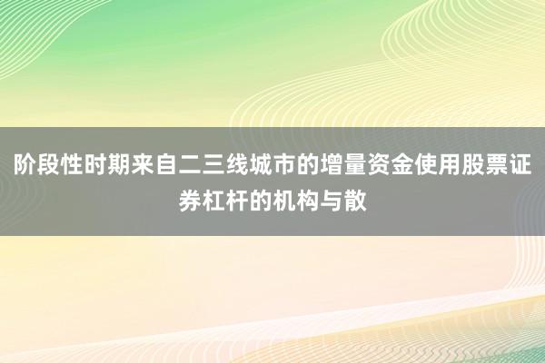 阶段性时期来自二三线城市的增量资金使用股票证券杠杆的机构与散