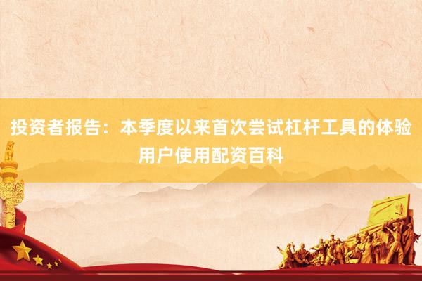投资者报告：本季度以来首次尝试杠杆工具的体验用户使用配资百科