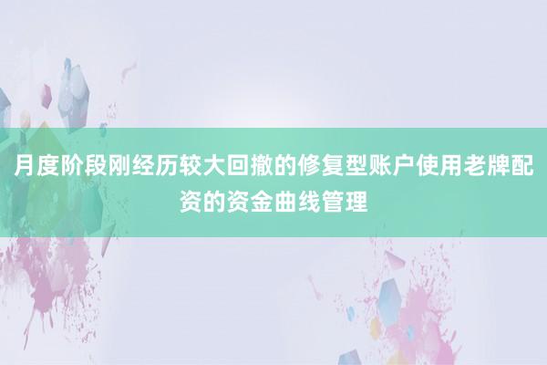 月度阶段刚经历较大回撤的修复型账户使用老牌配资的资金曲线管理
