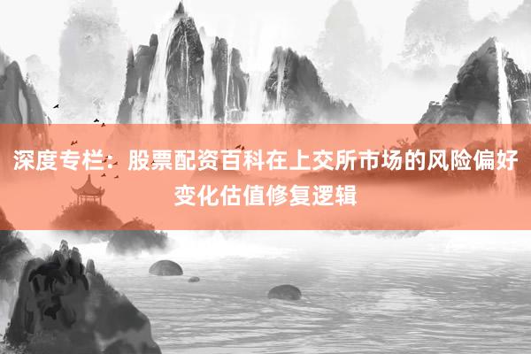 深度专栏：股票配资百科在上交所市场的风险偏好变化估值修复逻辑