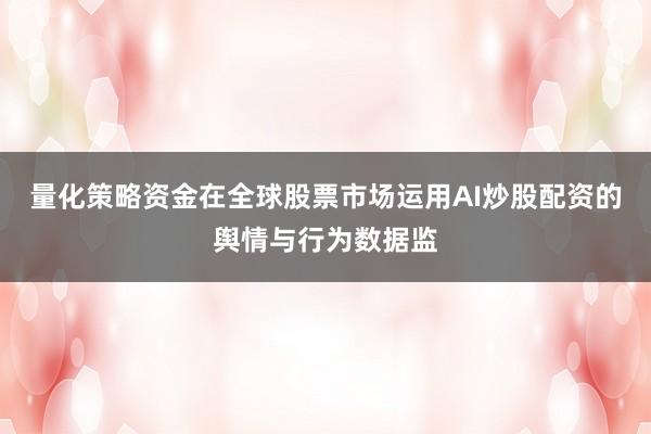 量化策略资金在全球股票市场运用AI炒股配资的舆情与行为数据监