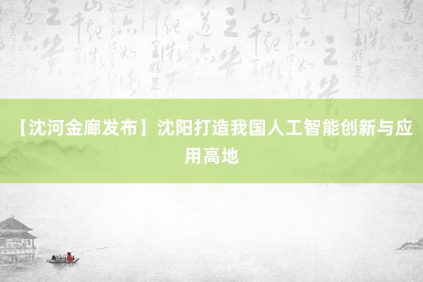 【沈河金廊发布】沈阳打造我国人工智能创新与应用高地