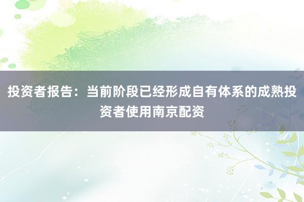 投资者报告：当前阶段已经形成自有体系的成熟投资者使用南京配资