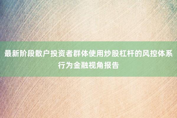 最新阶段散户投资者群体使用炒股杠杆的风控体系行为金融视角报告