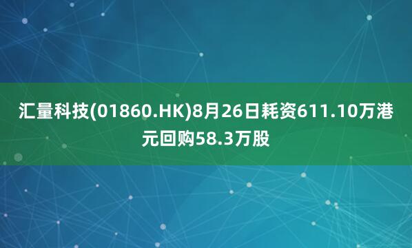 汇量科技(01860.HK)8月26日耗资611.10万港元回购58.3万股
