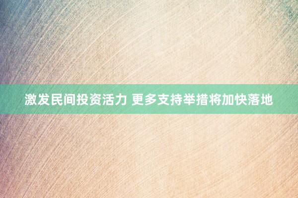 激发民间投资活力 更多支持举措将加快落地